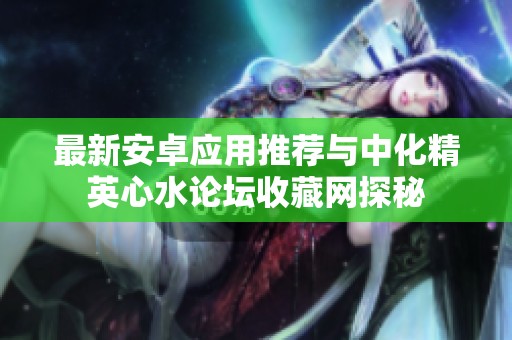 最新安卓应用推荐与中化精英心水论坛收藏网探秘