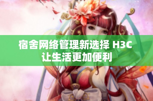 宿舍网络管理新选择 H3C 让生活更加便利