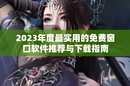 2023年度最实用的免费窗口软件推荐与下载指南
