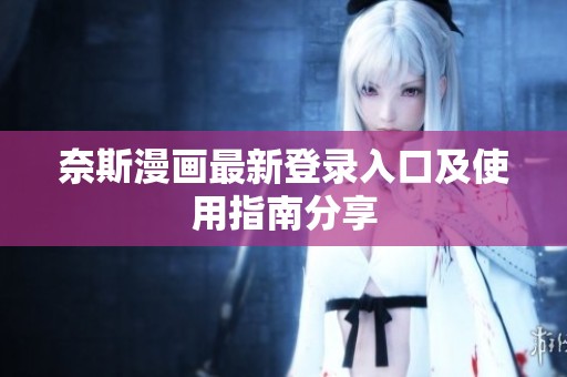 奈斯漫画最新登录入口及使用指南分享