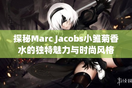 探秘Marc Jacobs小雏菊香水的独特魅力与时尚风格