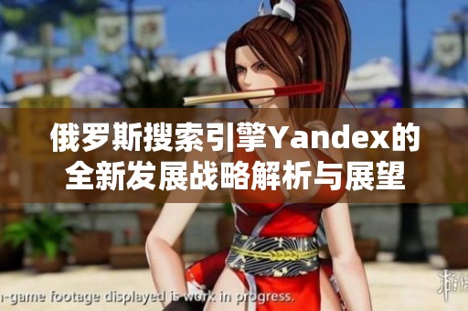 俄罗斯搜索引擎Yandex的全新发展战略解析与展望