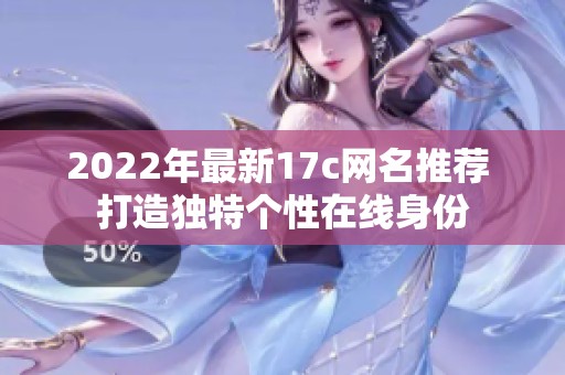 2022年最新17c网名推荐 打造独特个性在线身份