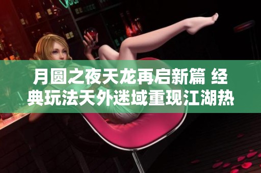 月圆之夜天龙再启新篇 经典玩法天外迷域重现江湖热潮