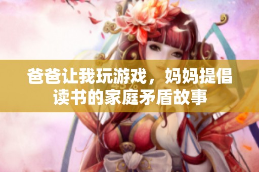 爸爸让我玩游戏，妈妈提倡读书的家庭矛盾故事