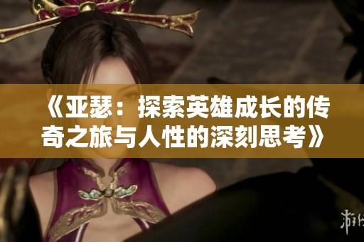 《亚瑟：探索英雄成长的传奇之旅与人性的深刻思考》