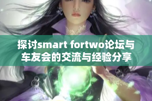 探讨smart fortwo论坛与车友会的交流与经验分享