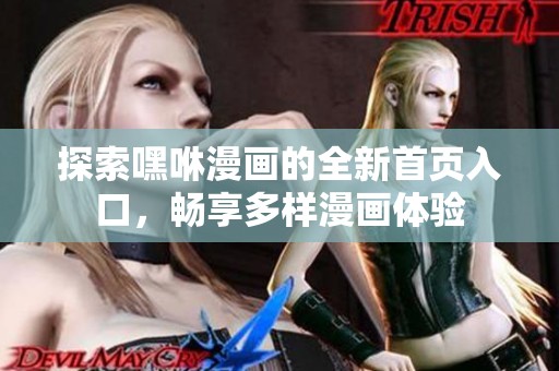 探索嘿咻漫画的全新首页入口，畅享多样漫画体验