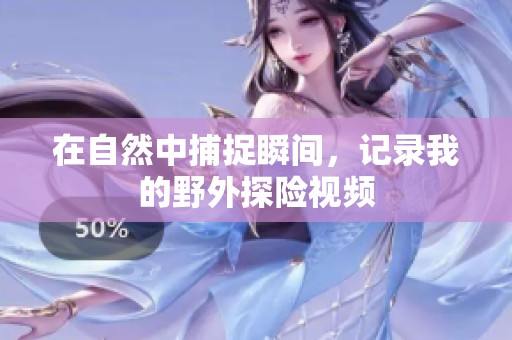 在自然中捕捉瞬间，记录我的野外探险视频