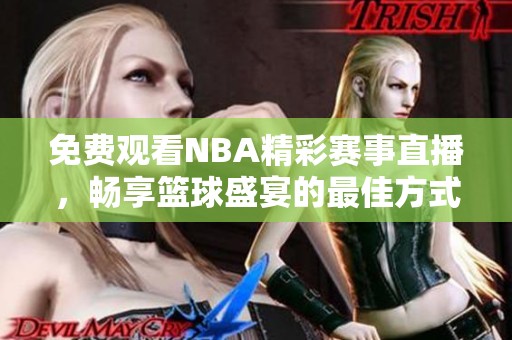 免费观看NBA精彩赛事直播，畅享篮球盛宴的最佳方式