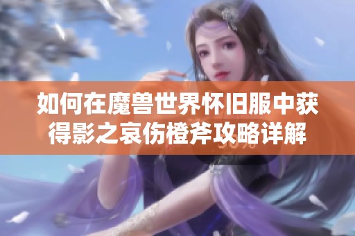 如何在魔兽世界怀旧服中获得影之哀伤橙斧攻略详解