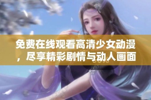 免费在线观看高清少女动漫，尽享精彩剧情与动人画面