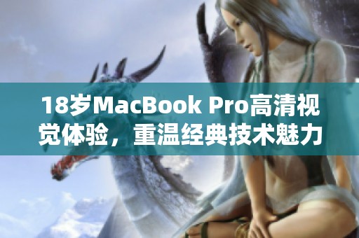 18岁MacBook Pro高清视觉体验，重温经典技术魅力