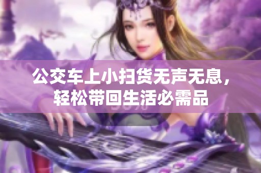 公交车上小扫货无声无息，轻松带回生活必需品