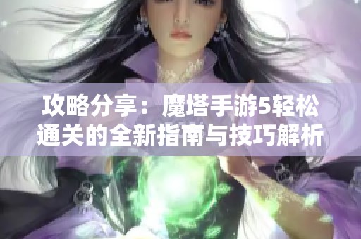 攻略分享：魔塔手游5轻松通关的全新指南与技巧解析