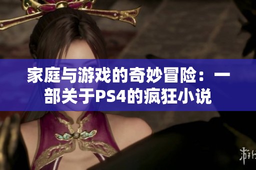 家庭与游戏的奇妙冒险：一部关于PS4的疯狂小说