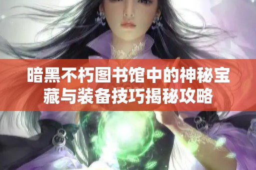 暗黑不朽图书馆中的神秘宝藏与装备技巧揭秘攻略