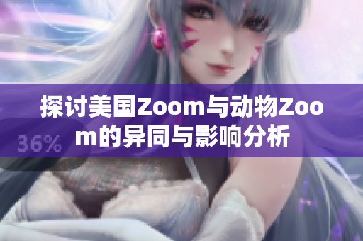 探讨美国Zoom与动物Zoom的异同与影响分析