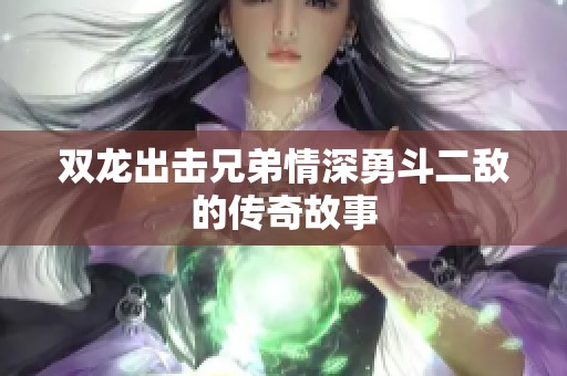 双龙出击兄弟情深勇斗二敌的传奇故事