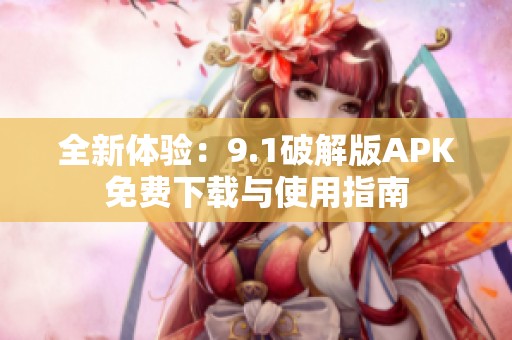 全新体验：9.1破解版APK免费下载与使用指南