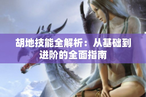 胡地技能全解析：从基础到进阶的全面指南