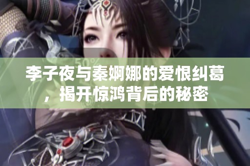 李子夜与秦婀娜的爱恨纠葛，揭开惊鸿背后的秘密