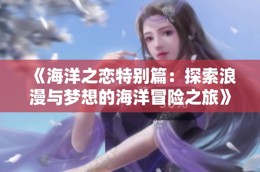 《海洋之恋特别篇：探索浪漫与梦想的海洋冒险之旅》