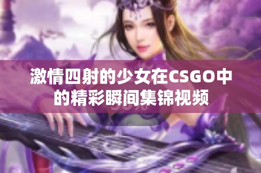 激情四射的少女在CSGO中的精彩瞬间集锦视频