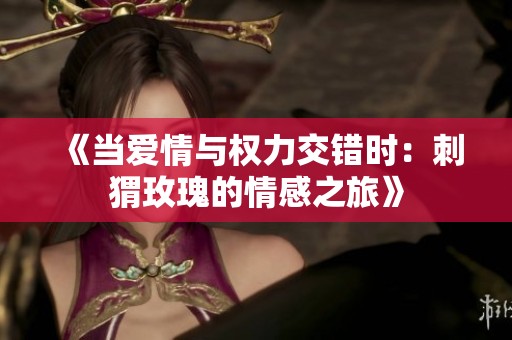 《当爱情与权力交错时：刺猬玫瑰的情感之旅》