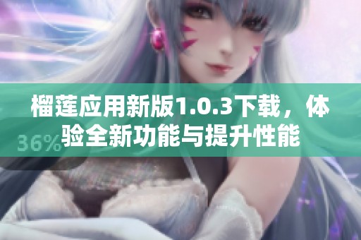 榴莲应用新版1.0.3下载，体验全新功能与提升性能