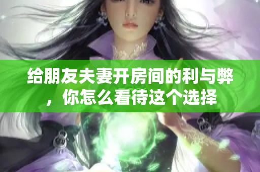 给朋友夫妻开房间的利与弊，你怎么看待这个选择