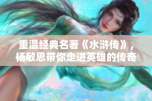 重温经典名著《水浒传》，杨敏思带你走进英雄的传奇世界