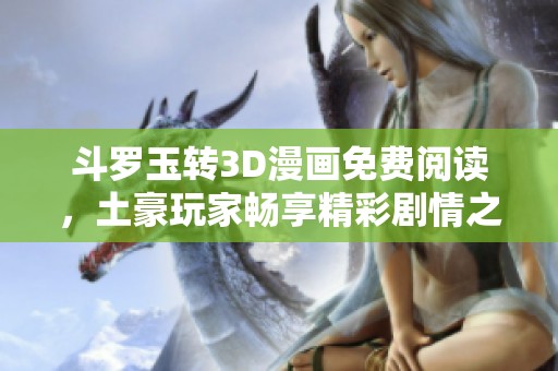 斗罗玉转3D漫画免费阅读，土豪玩家畅享精彩剧情之旅