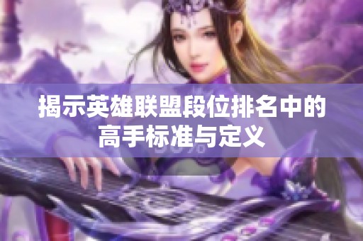 揭示英雄联盟段位排名中的高手标准与定义