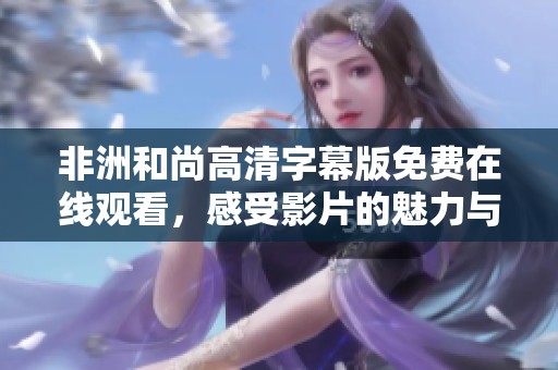 非洲和尚高清字幕版免费在线观看，感受影片的魅力与深度
