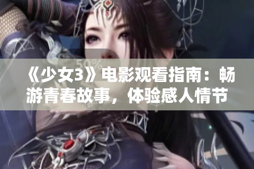 《少女3》电影观看指南：畅游青春故事，体验感人情节