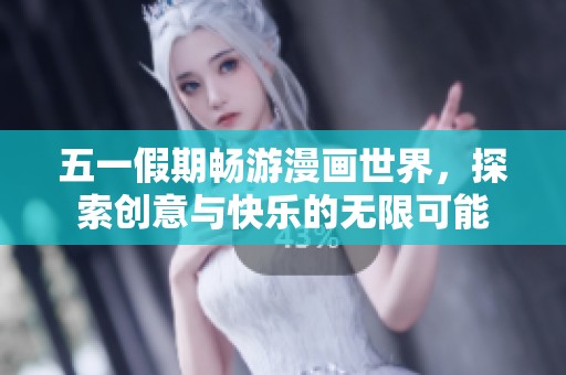 五一假期畅游漫画世界，探索创意与快乐的无限可能