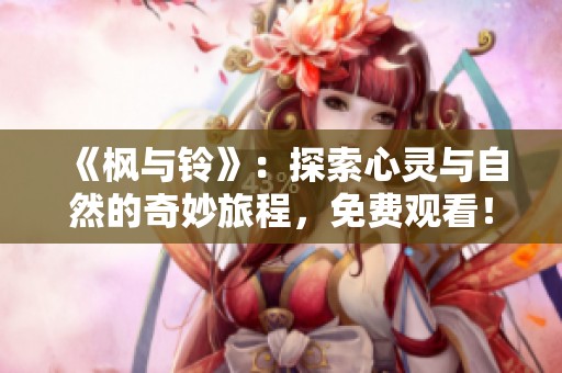 《枫与铃》：探索心灵与自然的奇妙旅程，免费观看！
