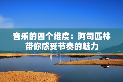 音乐的四个维度：阿司匹林带你感受节奏的魅力
