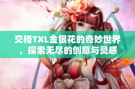 交椅TXL金银花的奇妙世界，探索无尽的创意与灵感