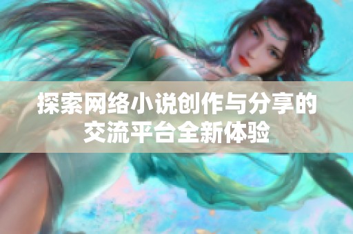 探索网络小说创作与分享的交流平台全新体验