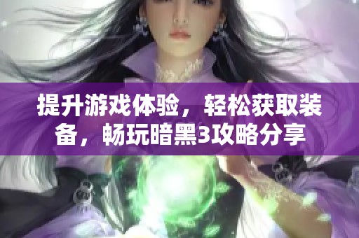 提升游戏体验，轻松获取装备，畅玩暗黑3攻略分享