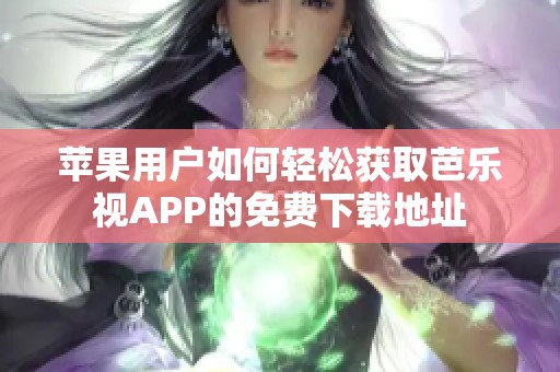 苹果用户如何轻松获取芭乐视APP的免费下载地址