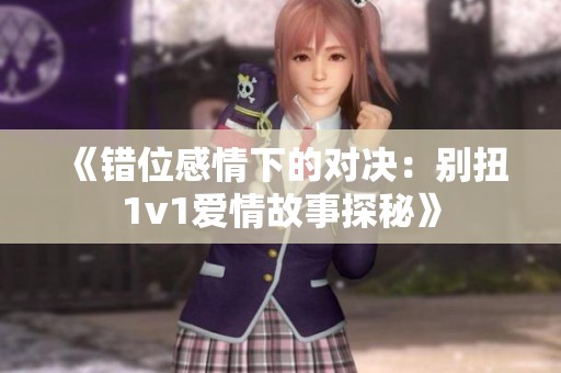 《错位感情下的对决：别扭1v1爱情故事探秘》