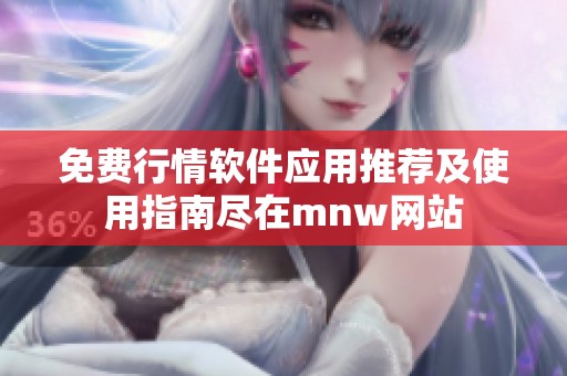 免费行情软件应用推荐及使用指南尽在mnw网站