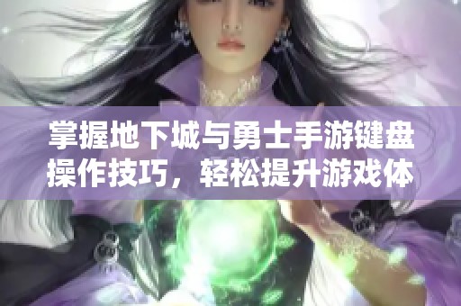 掌握地下城与勇士手游键盘操作技巧，轻松提升游戏体验