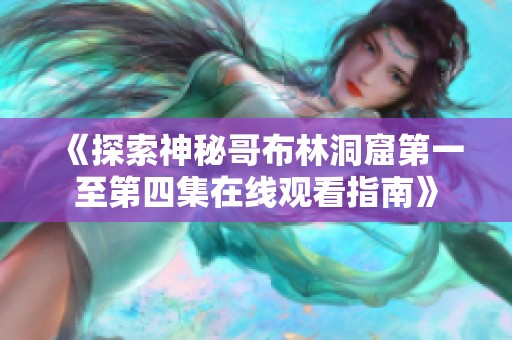 《探索神秘哥布林洞窟第一至第四集在线观看指南》