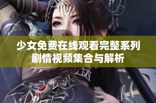 少女免费在线观看完整系列剧情视频集合与解析