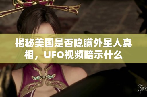 揭秘美国是否隐瞒外星人真相，UFO视频暗示什么