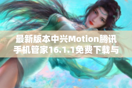 最新版本中兴Motion腾讯手机管家16.1.1免费下载与安装指南